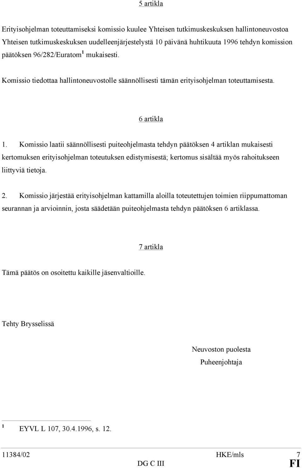 Komissio laatii säännöllisesti puiteohjelmasta tehdyn päätöksen 4 artiklan mukaisesti kertomuksen erityisohjelman toteutuksen edistymisestä; kertomus sisältää myös rahoitukseen liittyviä tietoja. 2.