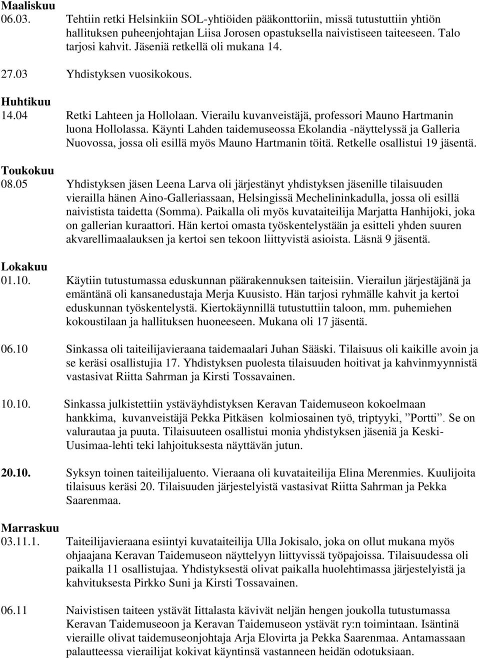 Käynti Lahden taidemuseossa Ekolandia -näyttelyssä ja Galleria Nuovossa, jossa oli esillä myös Mauno Hartmanin töitä. Retkelle osallistui 19 jäsentä. Toukokuu 08.