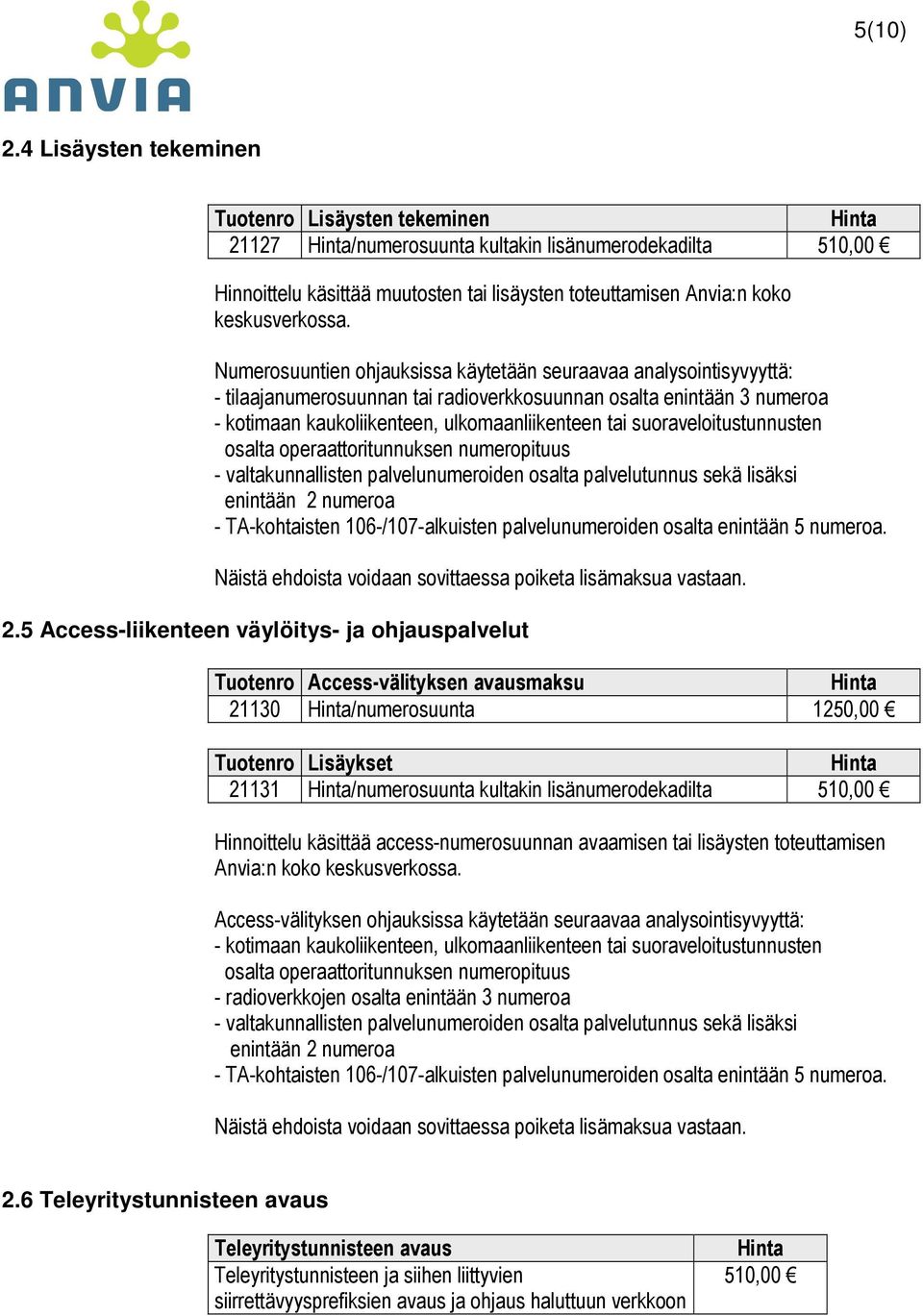 Numerosuuntien ohjauksissa käytetään seuraavaa analysointisyvyyttä: - tilaajanumerosuunnan tai radioverkkosuunnan osalta enintään 3 numeroa - kotimaan kaukoliikenteen, ulkomaanliikenteen tai