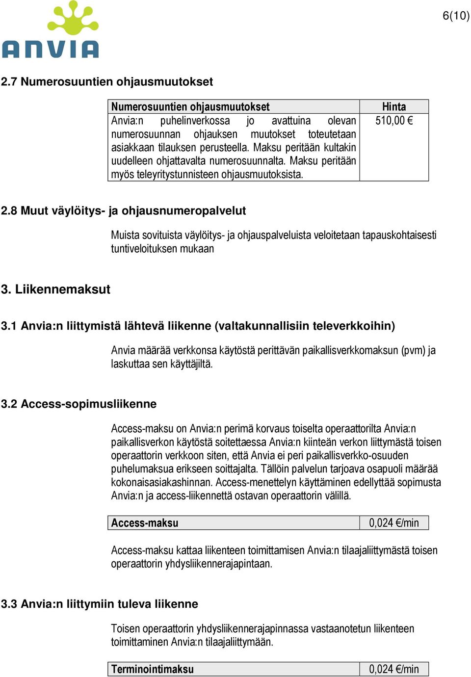 8 Muut väylöitys- ja ohjausnumeropalvelut Muista sovituista väylöitys- ja ohjauspalveluista veloitetaan tapauskohtaisesti tuntiveloituksen mukaan 3. Liikennemaksut 3.