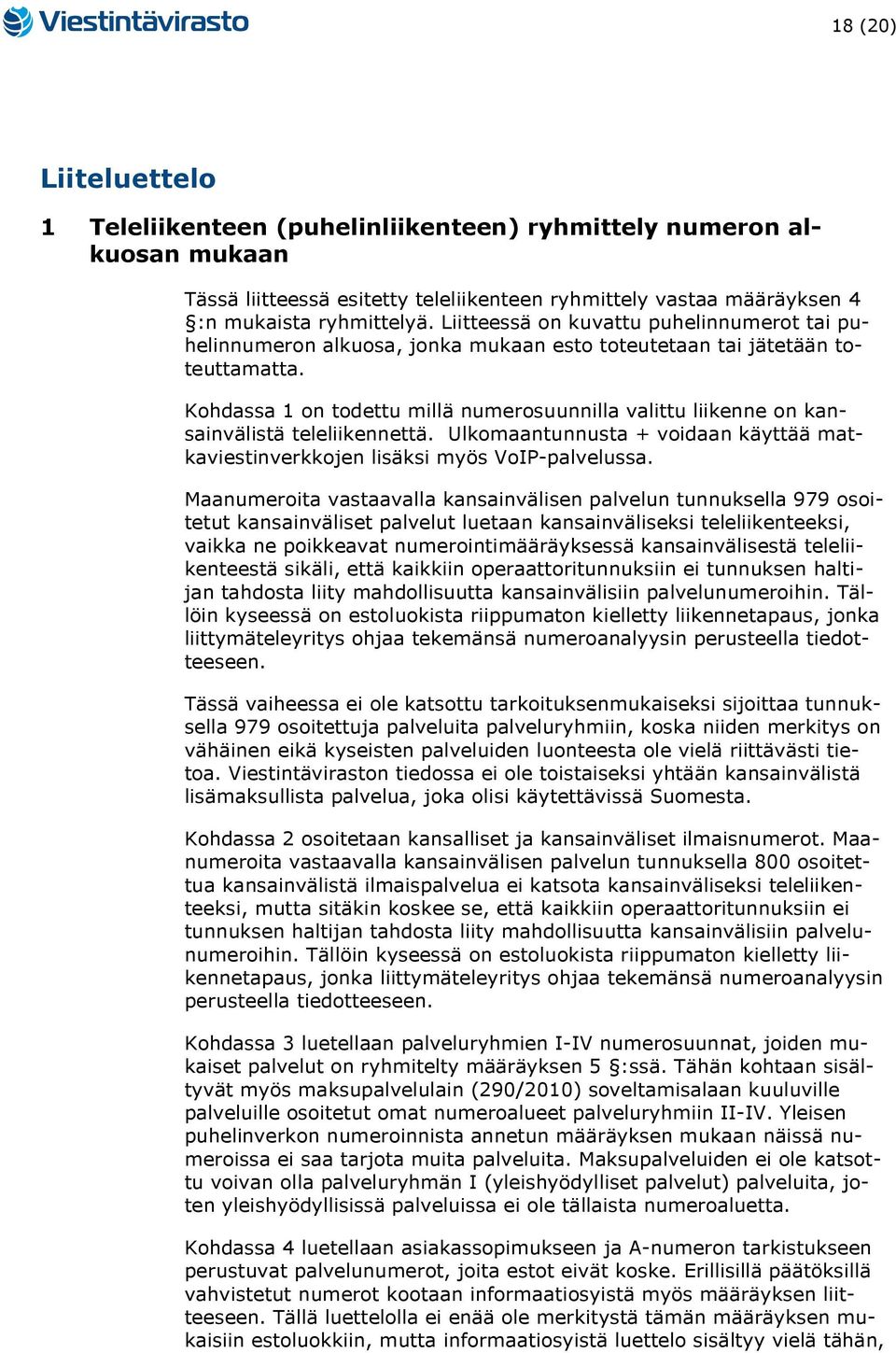 Kohdassa 1 on todettu millä numerosuunnilla valittu liikenne on kansainvälistä teleliikennettä. Ulkomaantunnusta + voidaan käyttää matkaviestinverkkojen lisäksi myös VoIP-palvelussa.