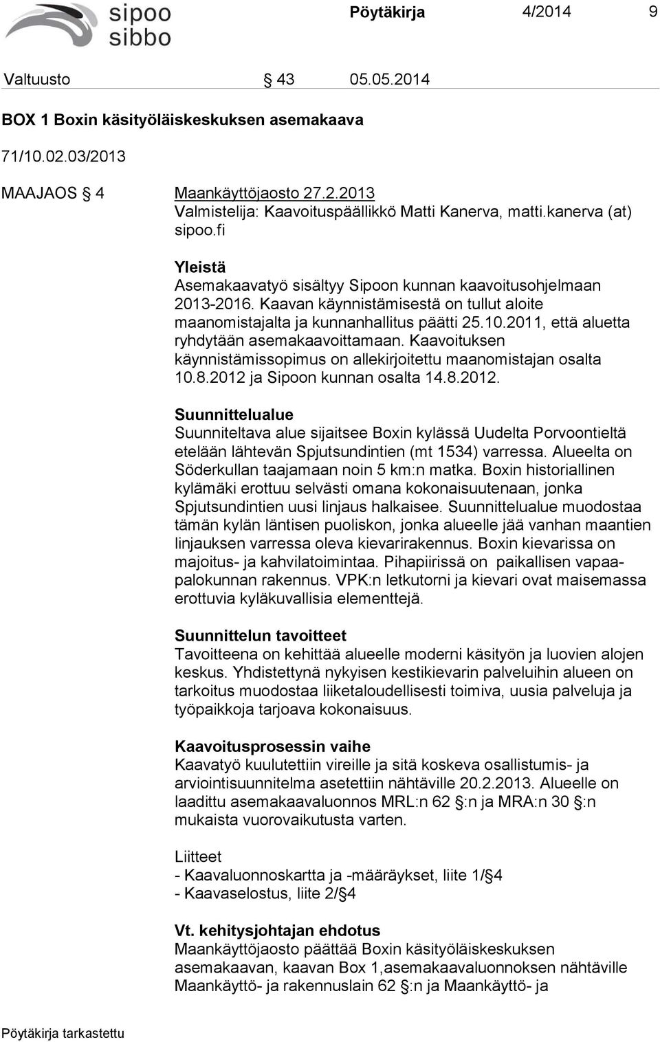 2011, että aluetta ryhdytään asemakaavoittamaan. Kaavoituksen käynnistämissopimus on allekirjoitettu maanomistajan osalta 10.8.2012 