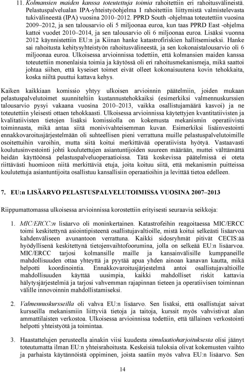 PPRD South -ohjelmaa toteutettiin vuosina 2009 2012, ja sen talousarvio oli 5 miljoonaa euroa, kun taas PPRD East -ohjelma kattoi vuodet 2010 2014, ja sen talousarvio oli 6 miljoonaa euroa.