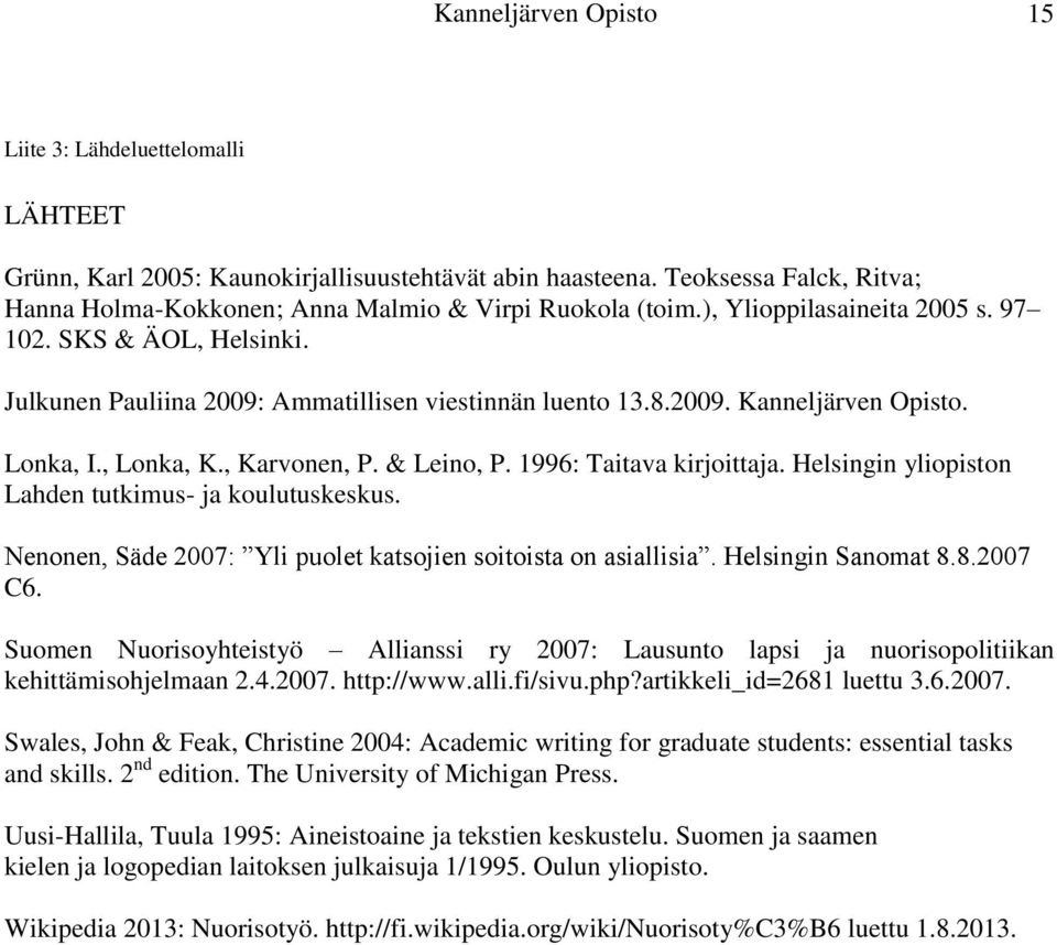1996: Taitava kirjoittaja. Helsingin yliopiston Lahden tutkimus- ja koulutuskeskus. Nenonen, Säde 2007: Yli puolet katsojien soitoista on asiallisia. Helsingin Sanomat 8.8.2007 C6.