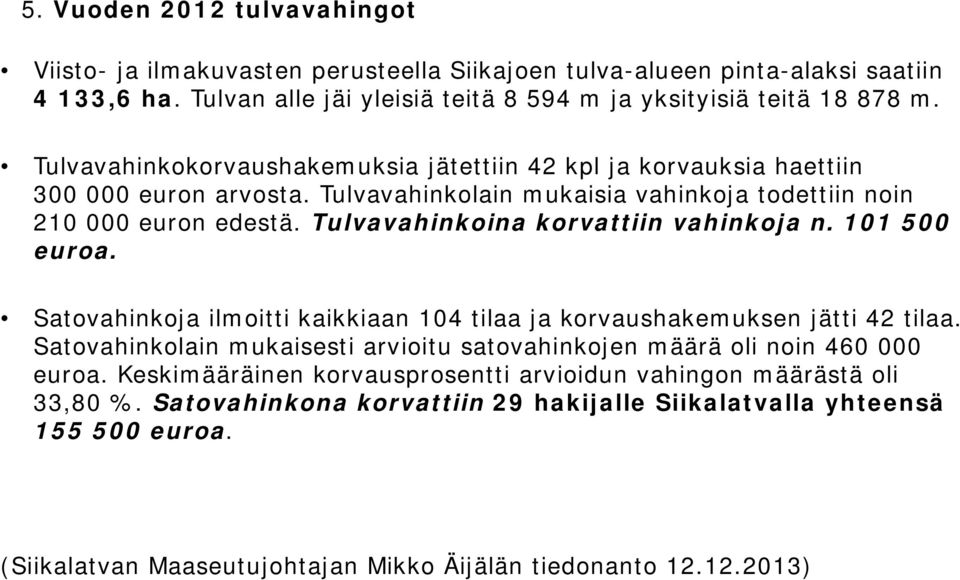 Tulvavahinkoina korvattiin vahinkoja n. 101 500 euroa. Satovahinkoja ilmoitti kaikkiaan 104 tilaa ja korvaushakemuksen jätti 42 tilaa.