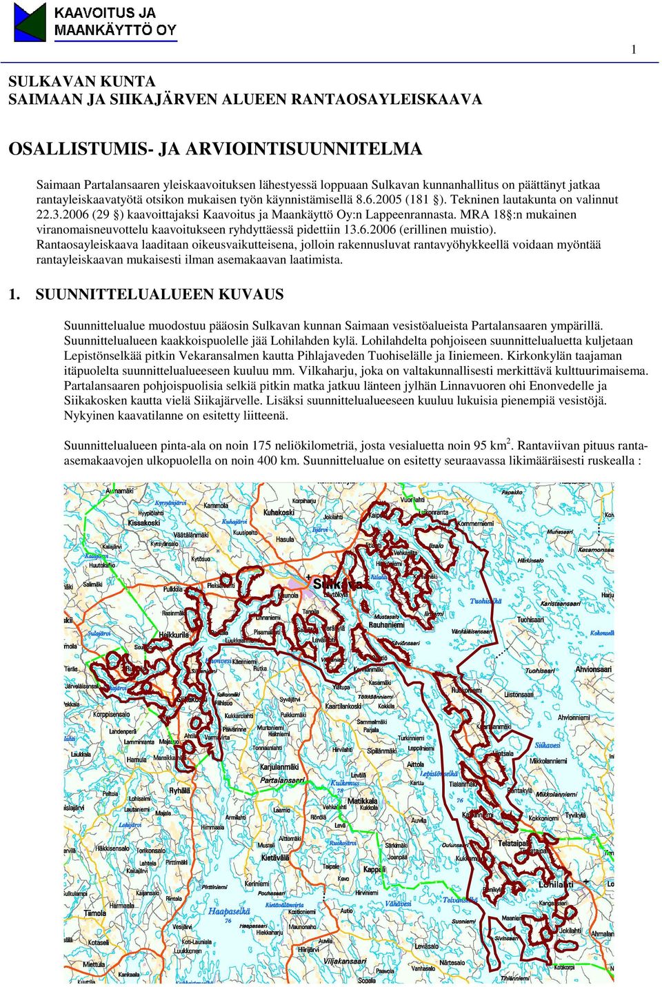 Rantaosayleiskaava laaditaan oikeusvaikutteisena, jolloin rakennusluvat rantavyöhykkeellä voidaan myöntää rantayleiskaavan mukaisesti ilman asemakaavan laatimista. 1.