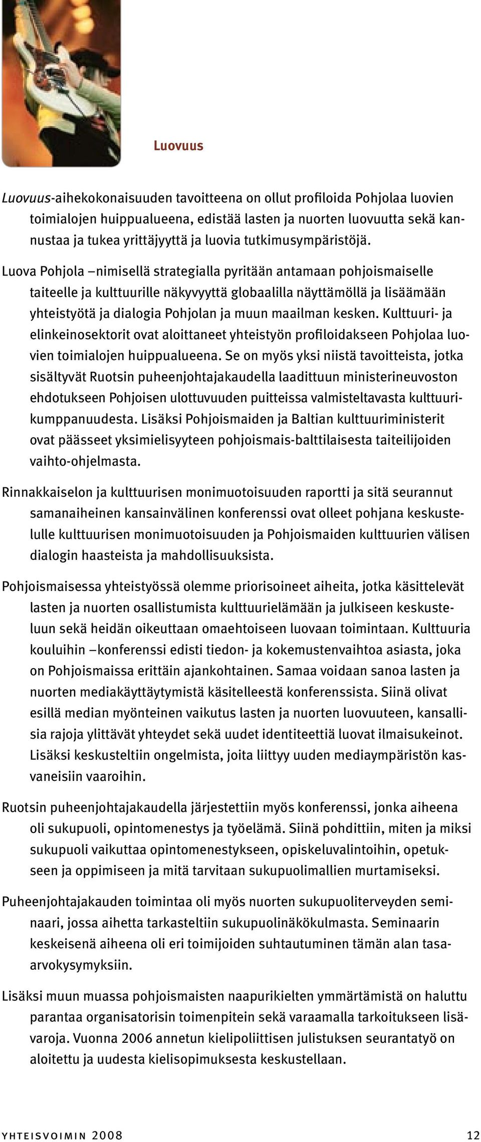 Luova Pohjola nimisellä strategialla pyritään antamaan pohjoismaiselle taiteelle ja kulttuurille näkyvyyttä globaalilla näyttämöllä ja lisäämään yhteistyötä ja dialogia Pohjolan ja muun maailman