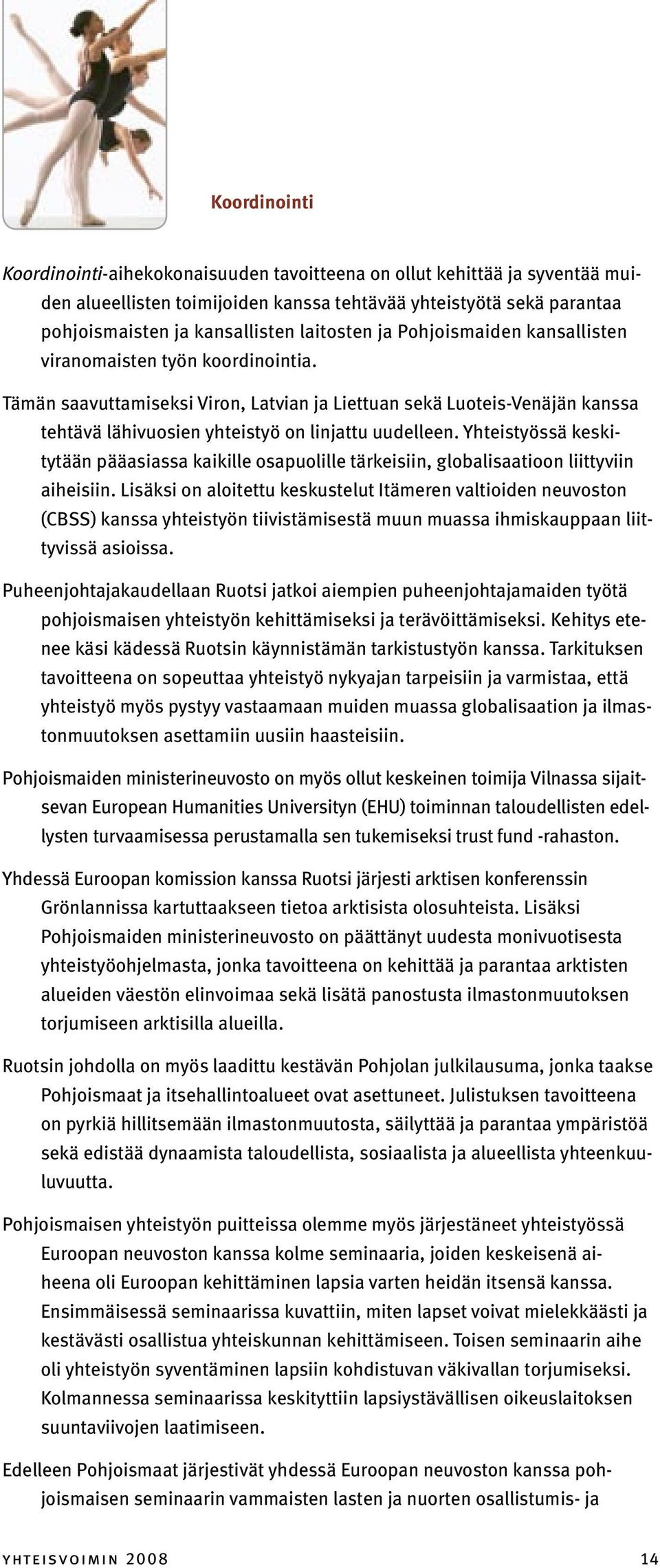 Tämän saavuttamiseksi Viron, Latvian ja Liettuan sekä Luoteis-Venäjän kanssa tehtävä lähivuosien yhteistyö on linjattu uudelleen.