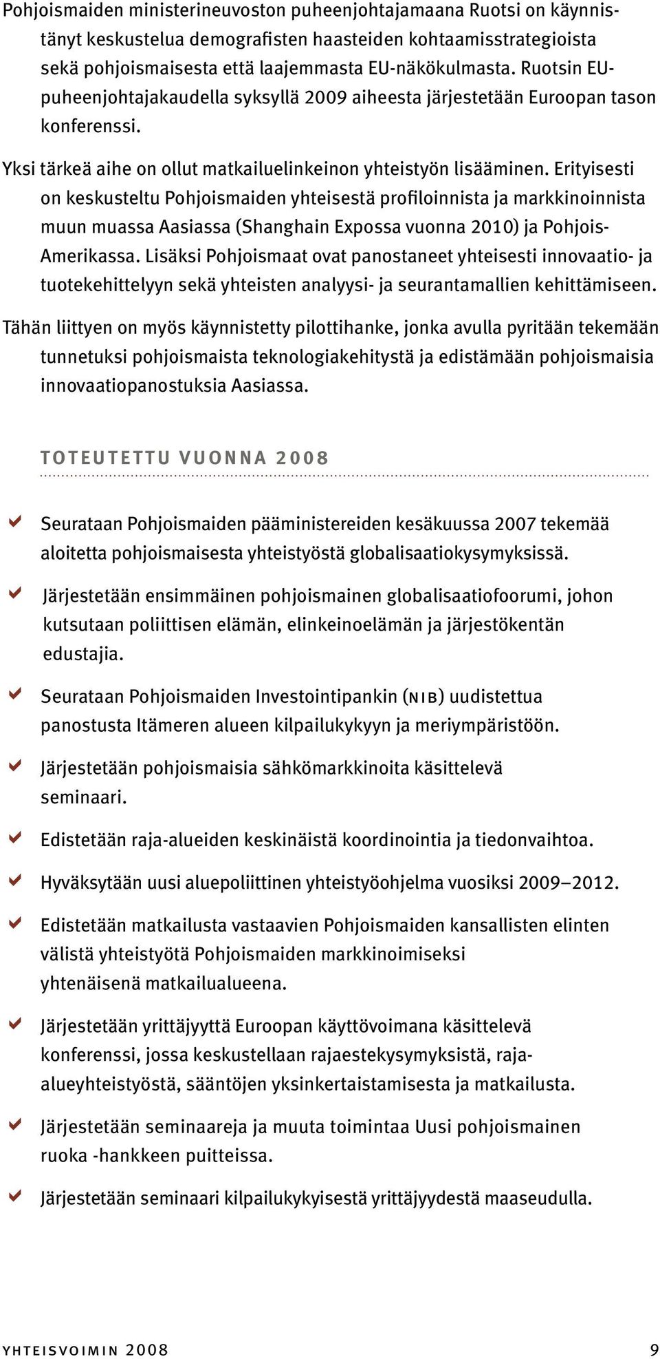 Erityisesti on keskusteltu Pohjoismaiden yhteisestä profiloinnista ja markkinoinnista muun muassa Aasiassa (Shanghain Expossa vuonna 2010) ja Pohjois- Amerikassa.