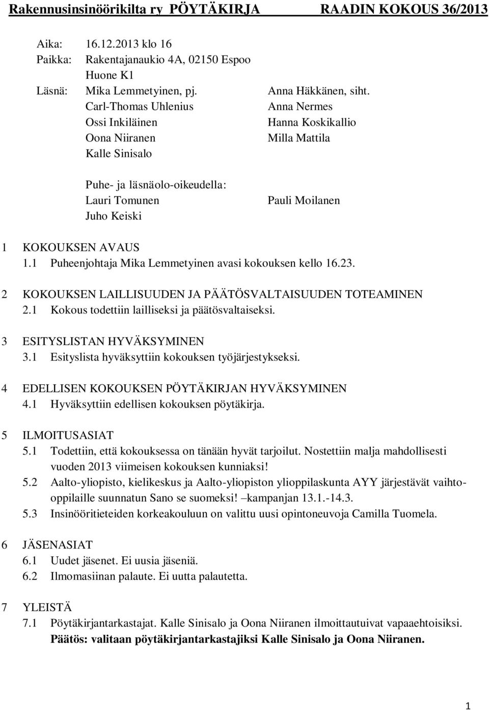 1.1 Puheenjohtaja Mika Lemmetyinen avasi kokouksen kello 16.23. 2 KOKOUKSEN LAILLISUUDEN JA PÄÄTÖSVALTAISUUDEN TOTEAMINEN 2.1 Kokous todettiin lailliseksi ja päätösvaltaiseksi.