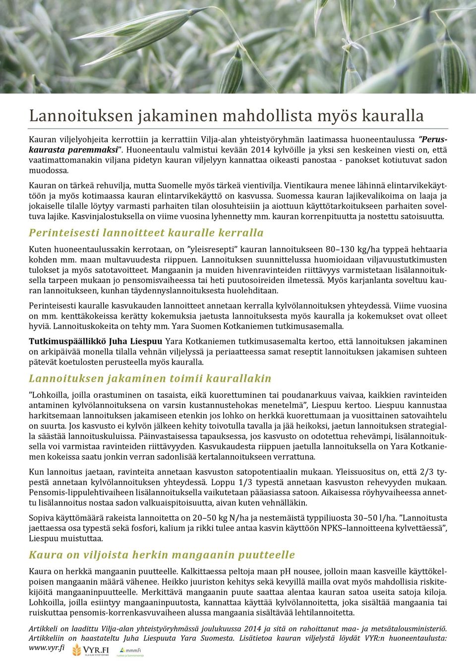 Kauran on tärkeä rehuvilja, mutta Suomelle myös tärkeä vientivilja. Vientikaura menee lähinnä elintarvikekäyttöön ja myös kotimaassa kauran elintarvikekäyttö on kasvussa.