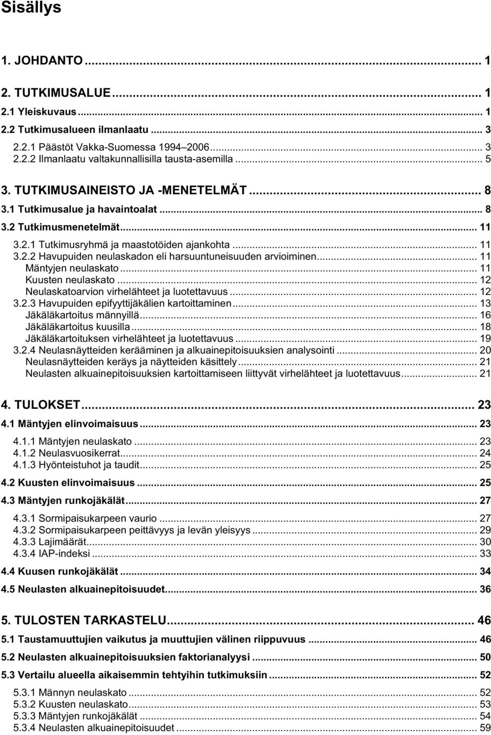 .. 11 Mäntyjen neulaskato... 11 Kuusten neulaskato... 12 Neulaskatoarvion virhelähteet ja luotettavuus... 12 3.2.3 Havupuiden epifyyttijäkälien kartoittaminen... 13 Jäkäläkartoitus männyillä.