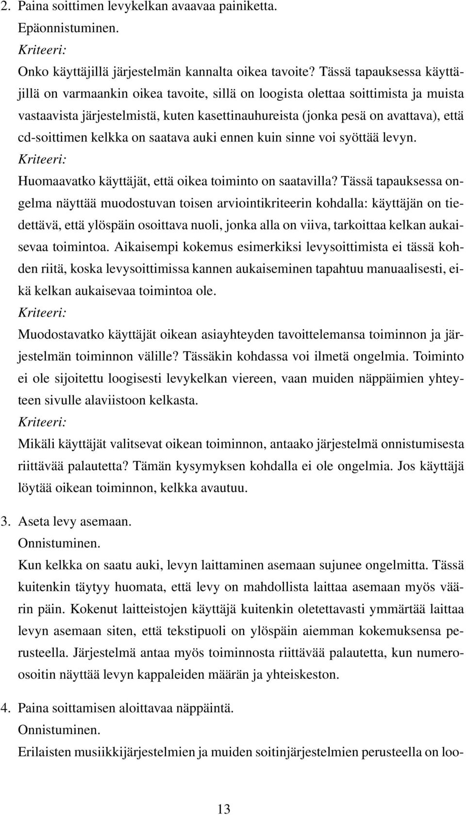 cd-soittimen kelkka on saatava auki ennen kuin sinne voi syöttää levyn. Kriteeri: Huomaavatko käyttäjät, että oikea toiminto on saatavilla?
