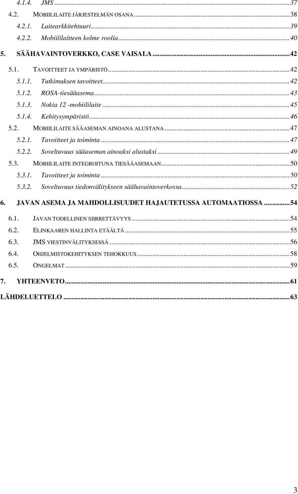 ..47 5.2.2. Soveltuvuus sääaseman ainoaksi alustaksi...49 5.3. MOBIILILAITE INTEGROITUNA TIESÄÄASEMAAN...50 5.3.1. Tavoitteet ja toiminta...50 5.3.2. Soveltuvuus tiedonvälitykseen säähavaintoverkossa.