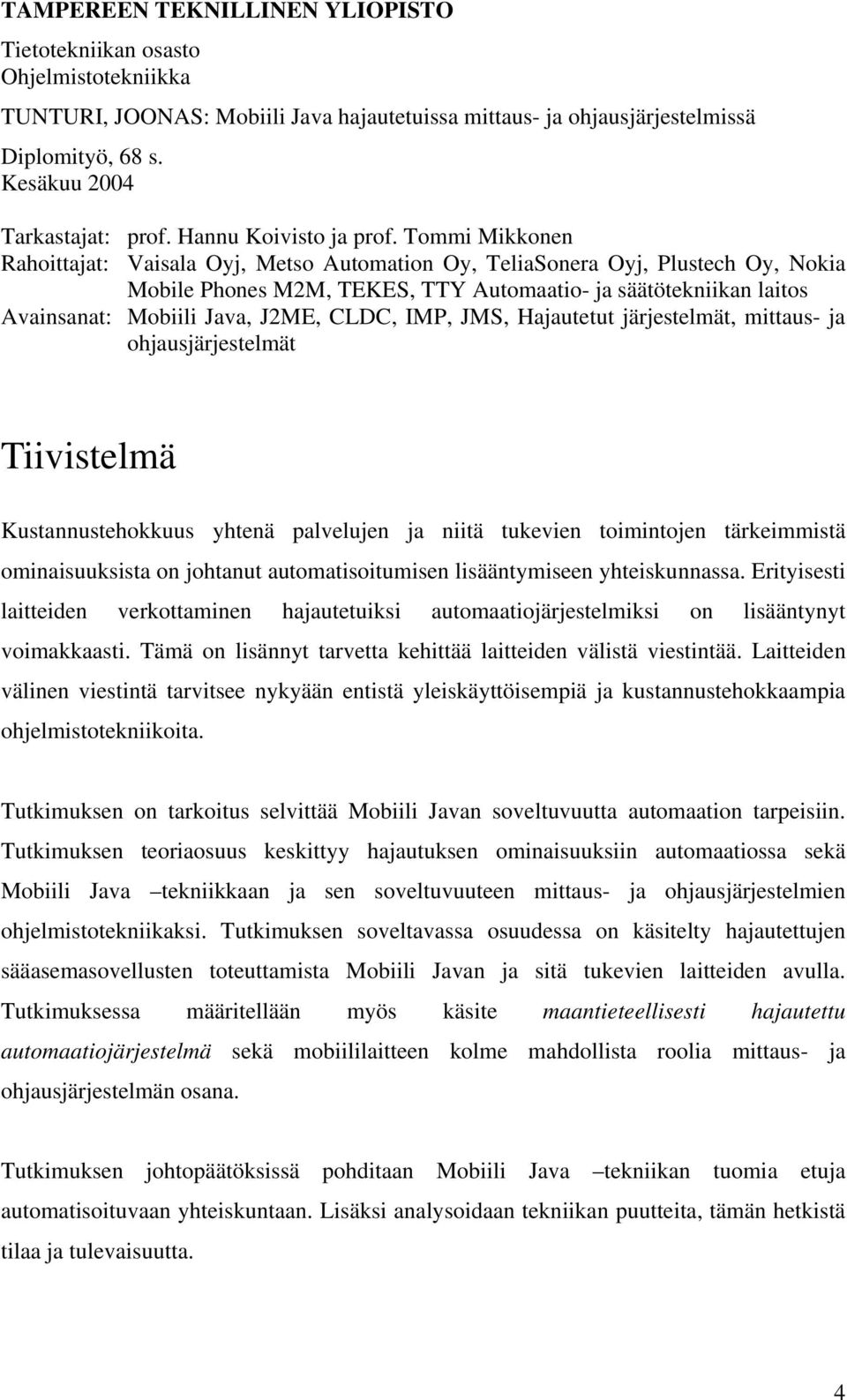 Tommi Mikkonen Rahoittajat: Vaisala Oyj, Metso Automation Oy, TeliaSonera Oyj, Plustech Oy, Nokia Mobile Phones M2M, TEKES, TTY Automaatio- ja säätötekniikan laitos Avainsanat: Mobiili Java, J2ME,