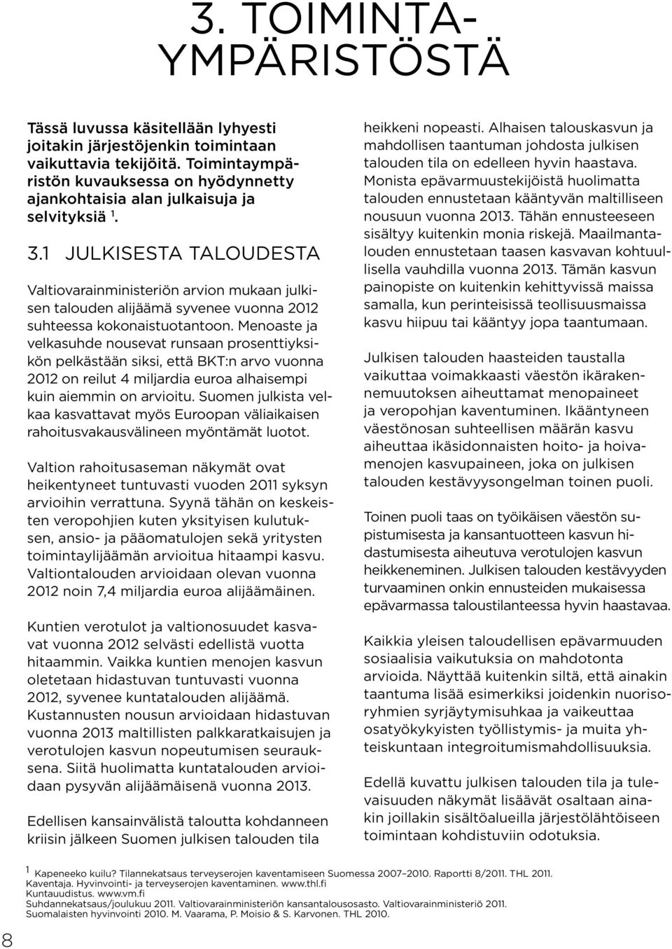 1 Julkisesta taloudesta Valtiovarainministeriön arvion mukaan julkisen talouden alijäämä syvenee vuonna 2012 suhteessa kokonaistuotantoon.