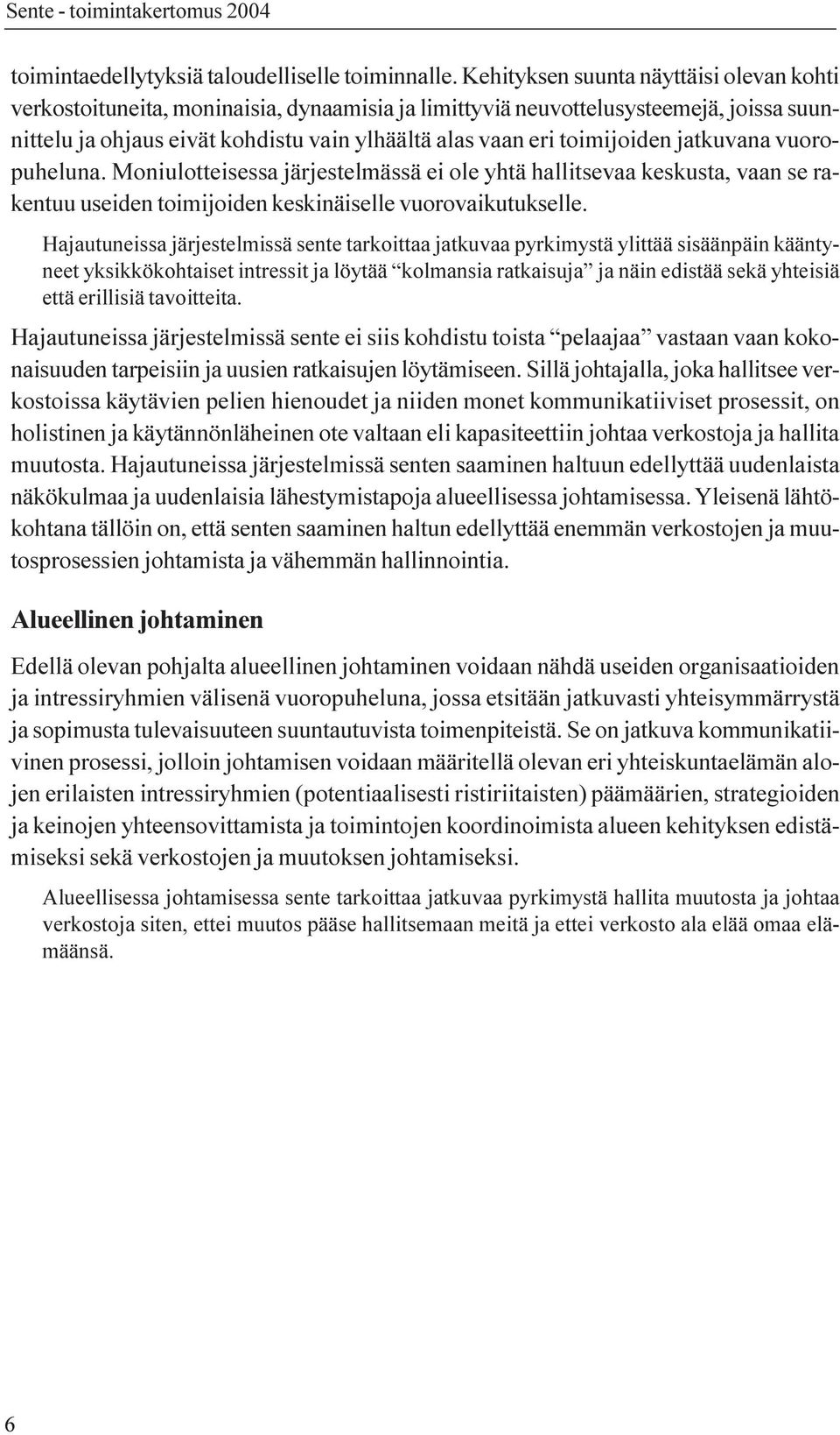 toimijoiden jatkuvana vuoropuheluna. Moniulotteisessa järjestelmässä ei ole yhtä hallitsevaa keskusta, vaan se rakentuu useiden toimijoiden keskinäiselle vuorovaikutukselle.