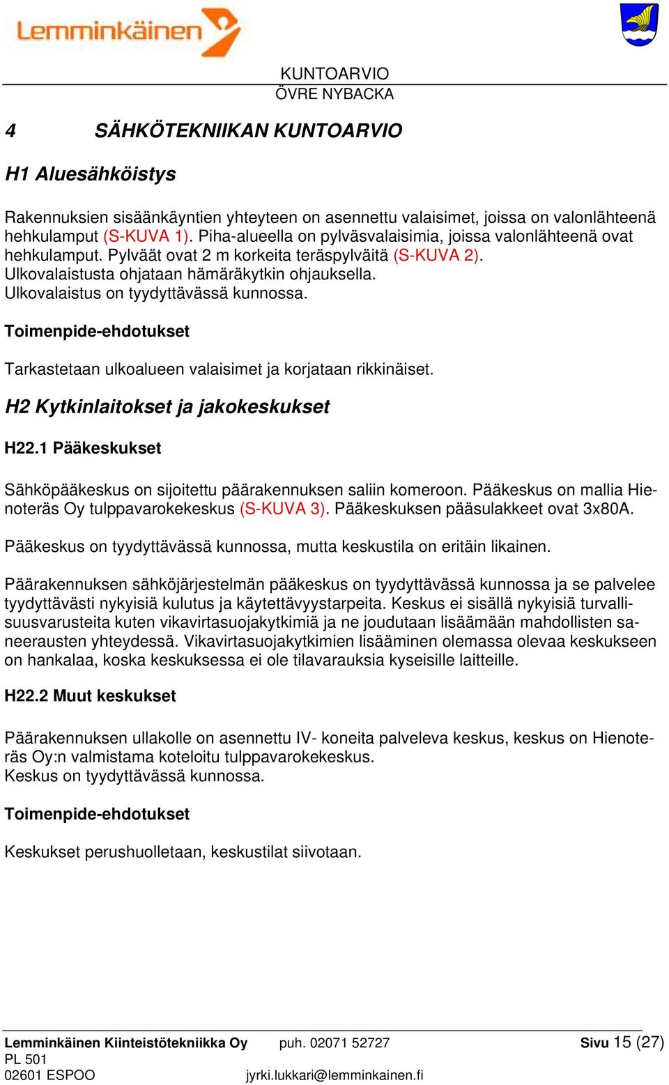 Ulkovalaistus on tyydyttävässä kunnossa. Toimenpide-ehdotukset Tarkastetaan ulkoalueen valaisimet ja korjataan rikkinäiset. H2 Kytkinlaitokset ja jakokeskukset H22.