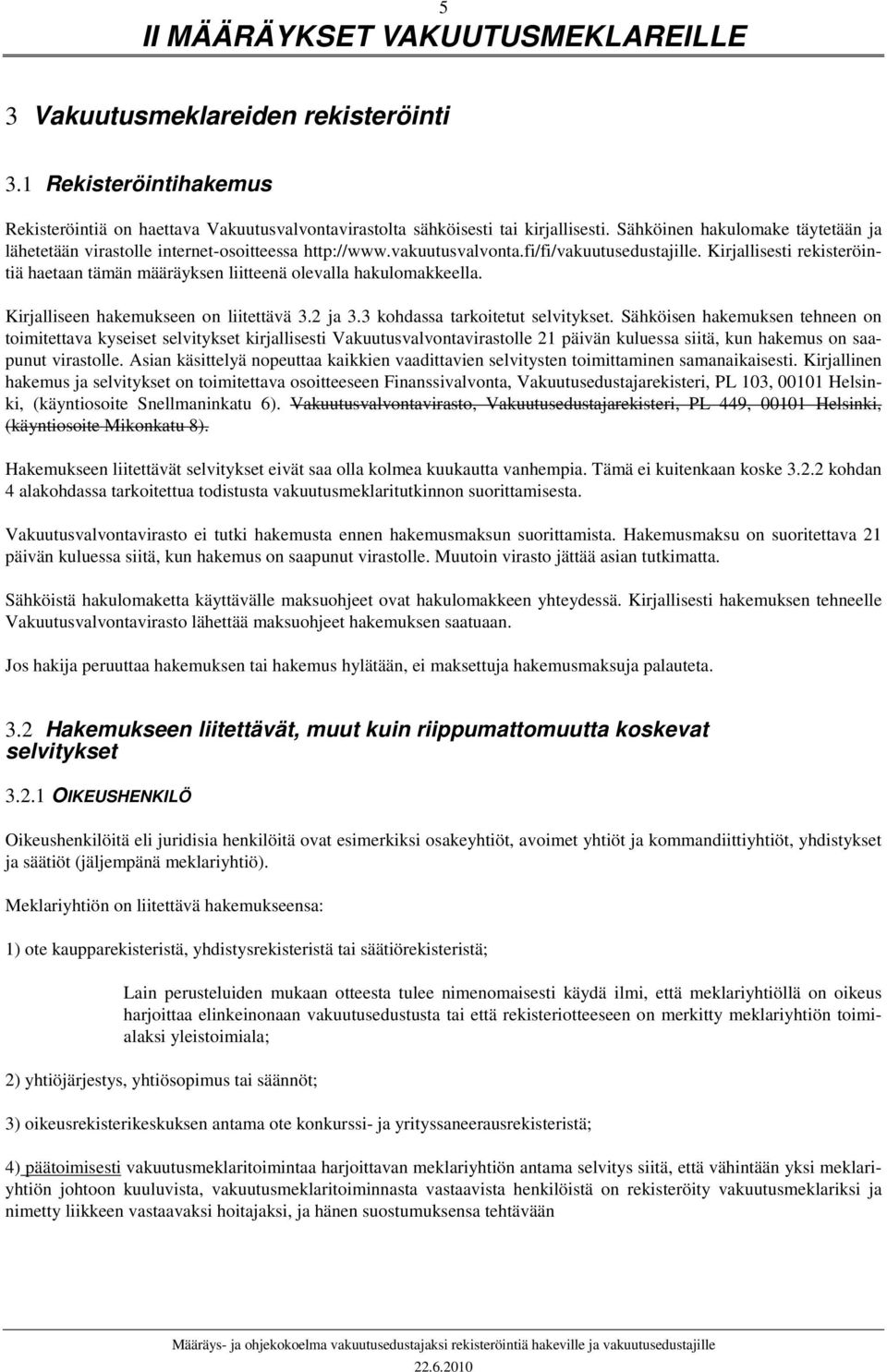 Kirjallisesti rekisteröintiä haetaan tämän määräyksen liitteenä olevalla hakulomakkeella. Kirjalliseen hakemukseen on liitettävä 3.2 ja 3.3 kohdassa tarkoitetut selvitykset.