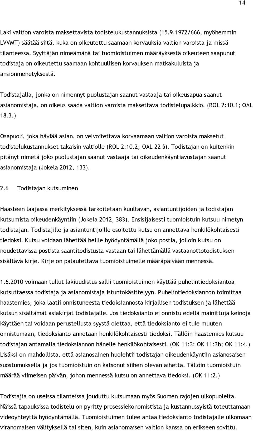 Todistajalla, jonka on nimennyt puolustajan saanut vastaaja tai oikeusapua saanut asianomistaja, on oikeus saada valtion varoista maksettava todistelupalkkio. (ROL 2:10.1; OAL 18.3.