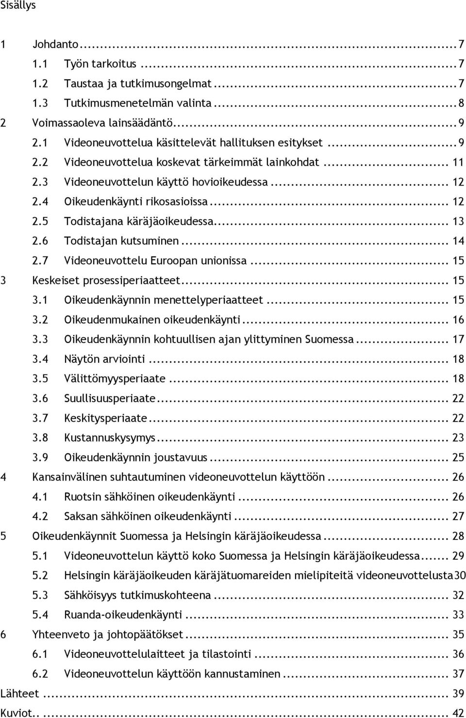 .. 12 2.5 Todistajana käräjäoikeudessa... 13 2.6 Todistajan kutsuminen... 14 2.7 Videoneuvottelu Euroopan unionissa... 15 3 Keskeiset prosessiperiaatteet... 15 3.1 Oikeudenkäynnin menettelyperiaatteet.