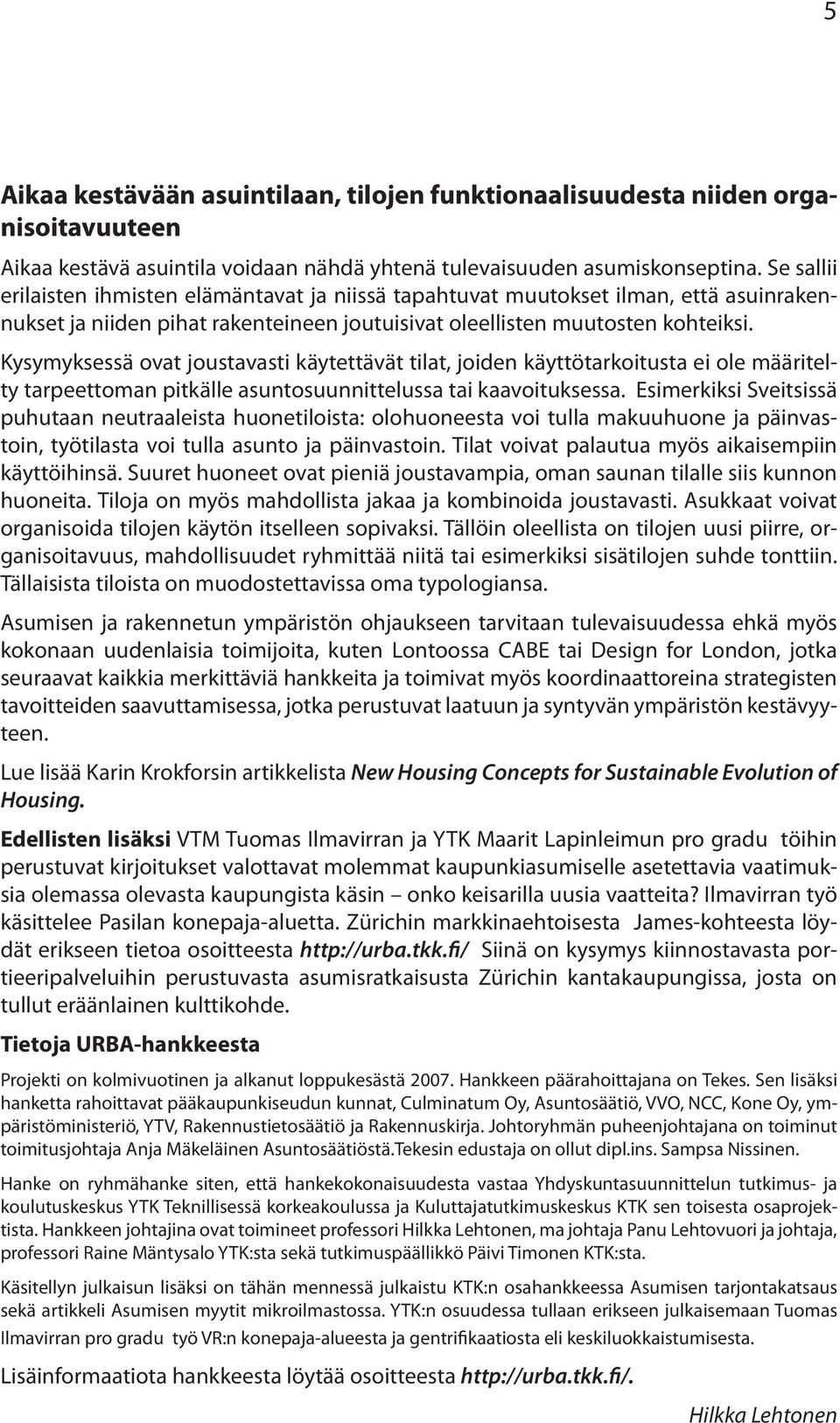 Kysymyksessä ovat joustavasti käytettävät tilat, joiden käyttötarkoitusta ei ole määritelty tarpeettoman pitkälle asuntosuunnittelussa tai kaavoituksessa.