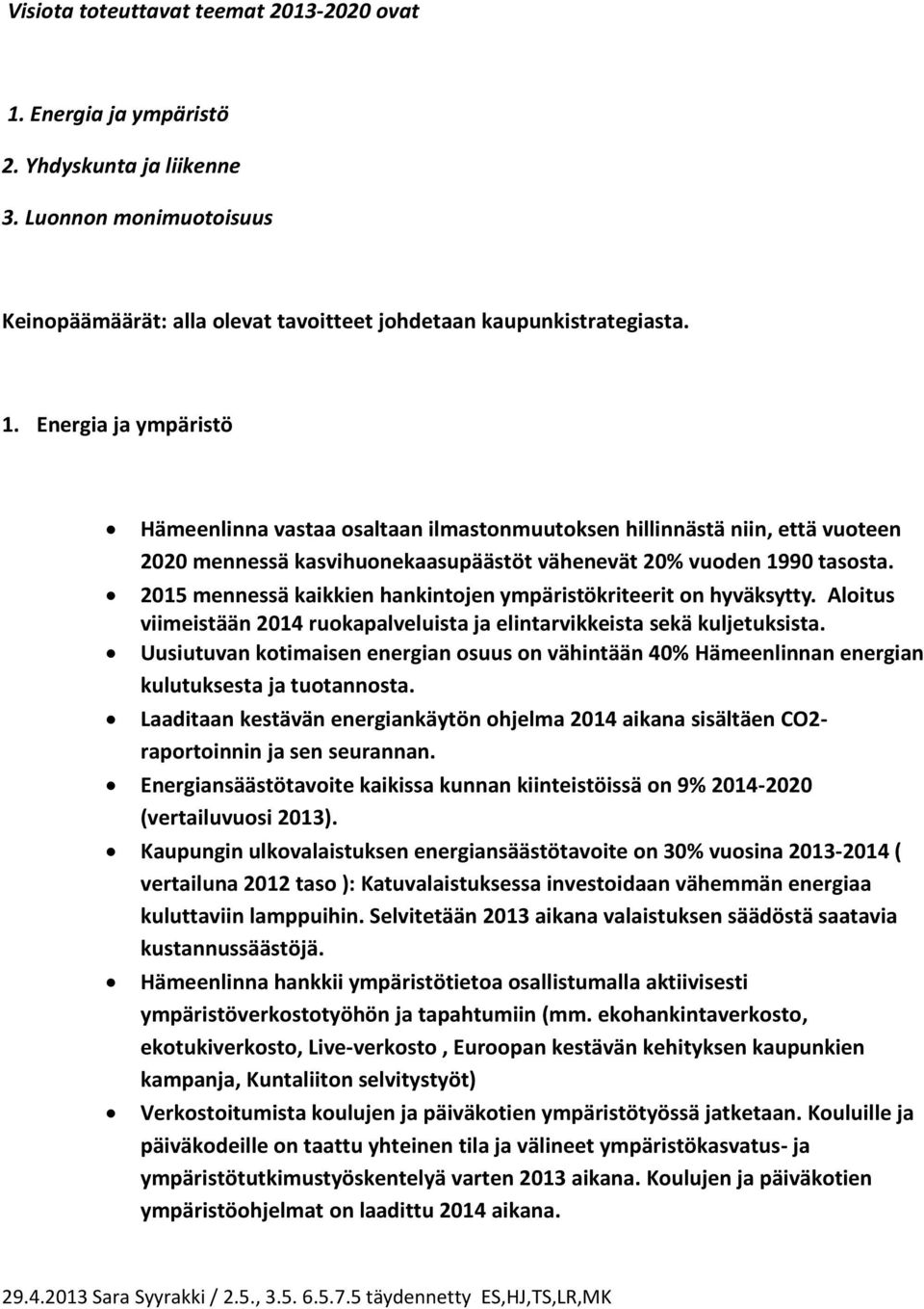 Energia ja ympäristö Hämeenlinna vastaa osaltaan ilmastonmuutoksen hillinnästä niin, että vuoteen 2020 mennessä kasvihuonekaasupäästöt vähenevät 20% vuoden 1990 tasosta.