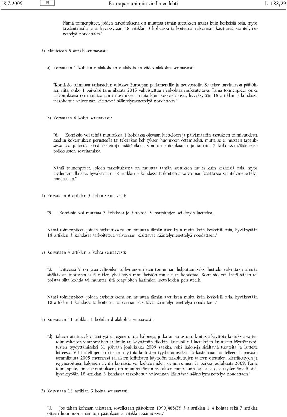 3) Muutetaan 5 artikla seuraavasti: a) Korvataan 1 kohdan c alakohdan v alakohdan viides alakohta seuraavasti: Komissio toimittaa tarkastelun tulokset Euroopan parlamentille ja neuvostolle.