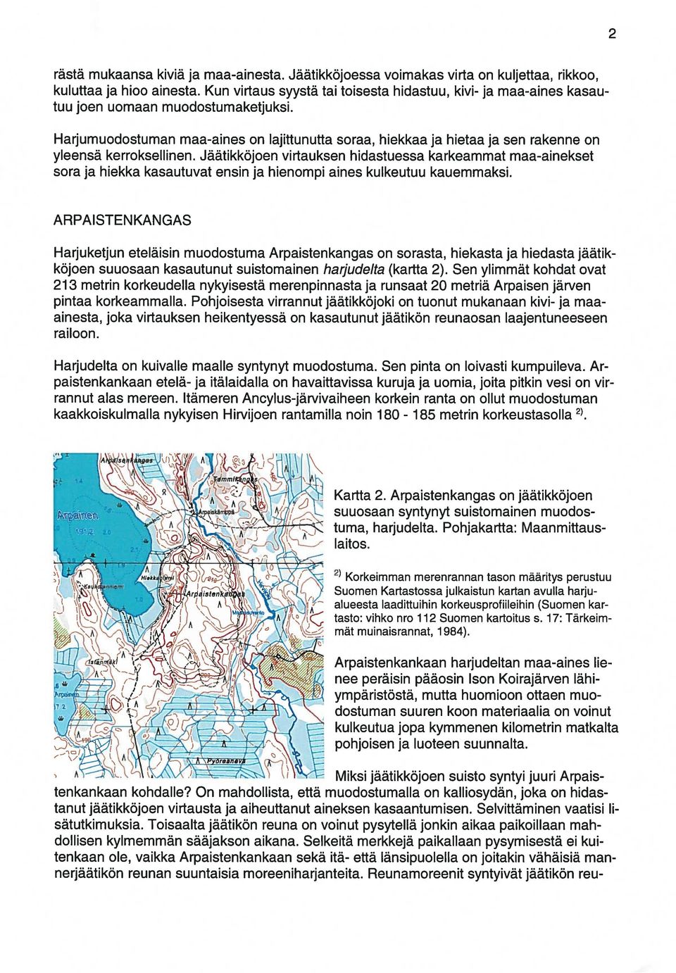 Harjumuodostuman maa-aines on lajittunutta soraa, hiekkaa ja hietaa ja sen rakenne on yleensä kerroksellinen.