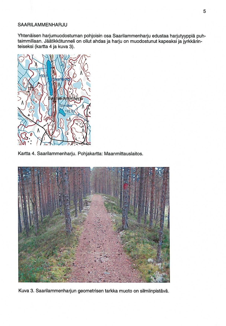 Jäätikkötunneli on ollut ahdas ja harju on muodostunut kapeaksi ja jyrkkärin teiseksi (kartta 4 ja