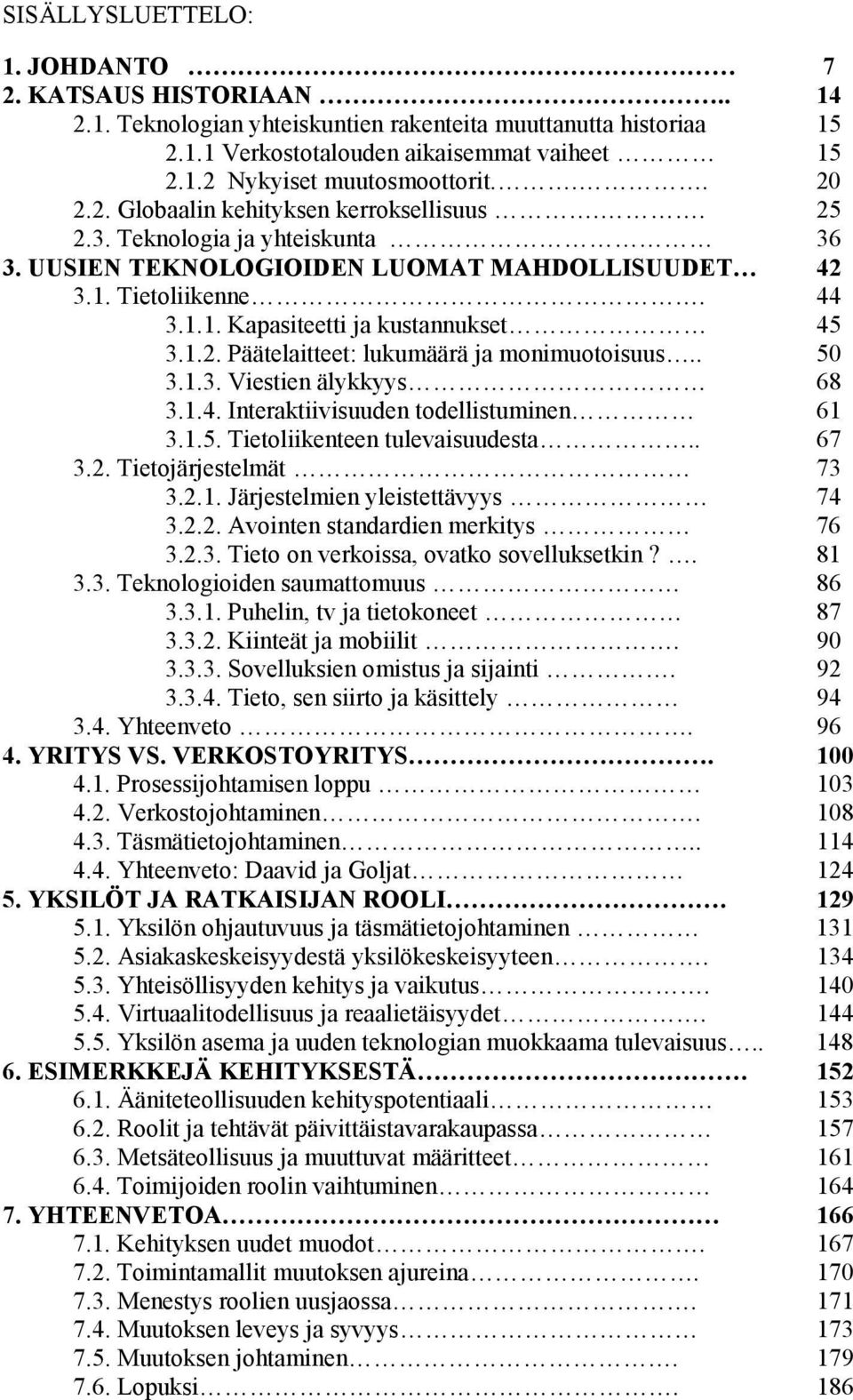 1.2. Päätelaitteet: lukumäärä ja monimuotoisuus.. 50 3.1.3. Viestien älykkyys 68 3.1.4. Interaktiivisuuden todellistuminen 61 3.1.5. Tietoliikenteen tulevaisuudesta.. 67 3.2. Tietojärjestelmät 73 3.2.1. Järjestelmien yleistettävyys 74 3.