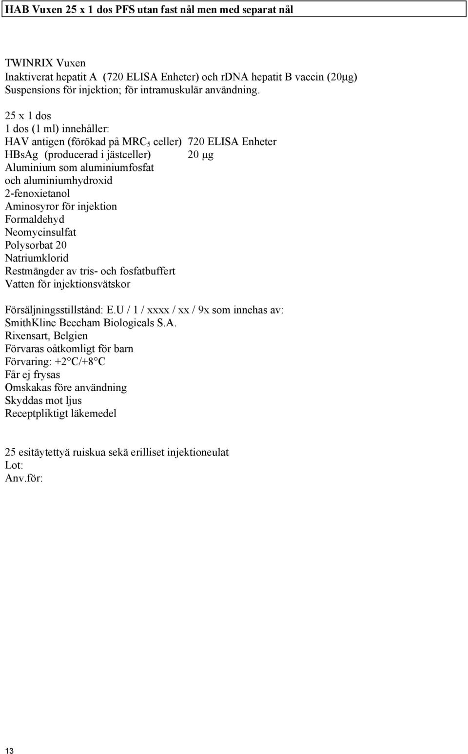 25 x 1 dos 1 dos (1 ml) innehåller: HAV antigen (förökad på MRC 5 celler) 720 ELISA Enheter HBsAg (producerad i jästceller) 20 µg Aluminium som aluminiumfosfat och aluminiumhydroxid 2-fenoxietanol