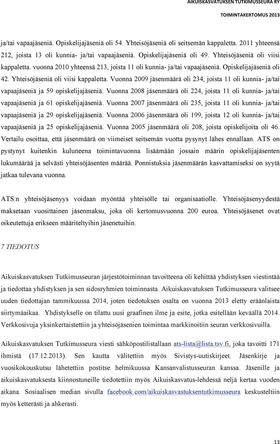 Vuonna 2009 jäsenmäärä oli 234, joista 11 oli kunnia- ja/tai vapaajäseniä ja 59 opiskelijajäseniä. Vuonna 2008 jäsenmäärä oli 224, joista 11 oli kunnia- ja/tai vapaajäseniä ja 61 opiskelijajäseniä.