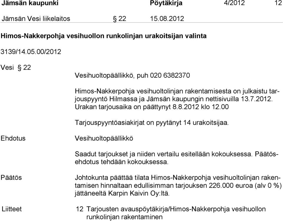 8.2012 klo 12.00 Tarjouspyyntöasiakirjat on pyytänyt 14 urakoitsijaa. Vesihuoltopäällikkö Saadut tarjoukset ja niiden vertailu esitellään kokouksessa. ehdotus tehdään kokouksessa.