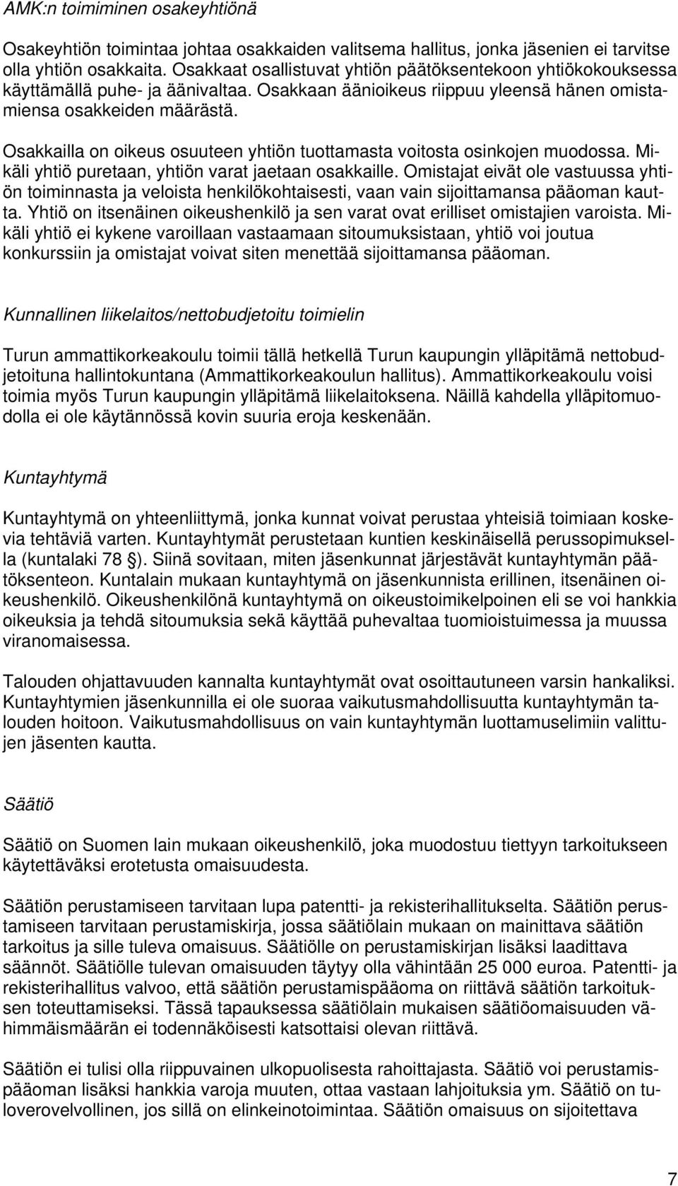 Osakkailla on oikeus osuuteen yhtiön tuottamasta voitosta osinkojen muodossa. Mikäli yhtiö puretaan, yhtiön varat jaetaan osakkaille.