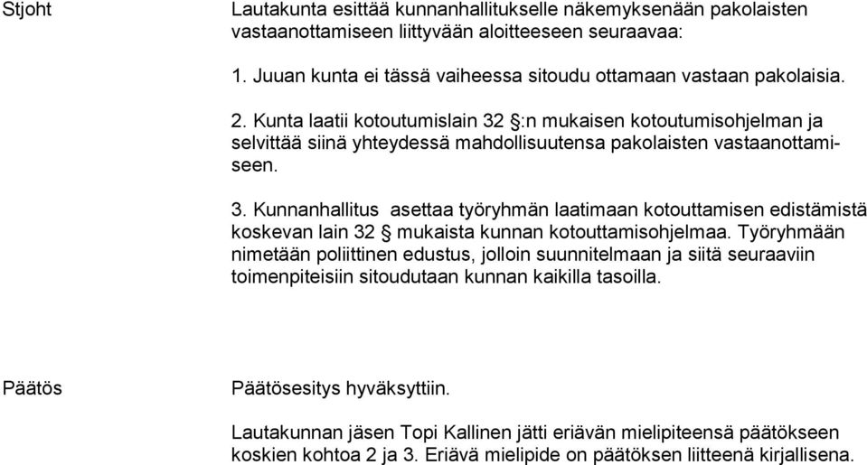 Kunta laatii kotoutumislain 32 :n mu kai sen ko tou tu mis oh jel man ja selvittää siinä yhteydessä mah dol li suu ten sa pakolaisten vas taan ot ta miseen. 3. Kunnanhallitus asettaa työryhmän laatimaan kotouttamisen edis tä mis tä koskevan lain 32 mukaista kunnan ko tout ta mis ohjelmaa.