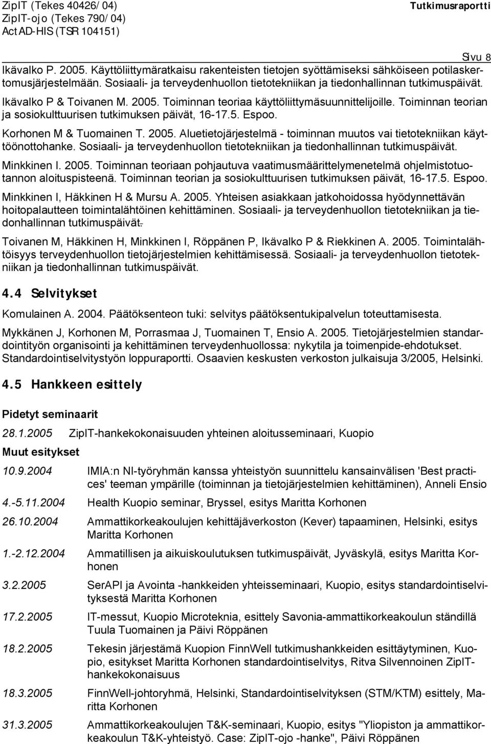 Toiminnan teorian ja sosiokulttuurisen tutkimuksen päivät, 16 17.5. Espoo. Korhonen M & Tuomainen T. 2005. Aluetietojärjestelmä toiminnan muutos vai tietotekniikan käyttöönottohanke.