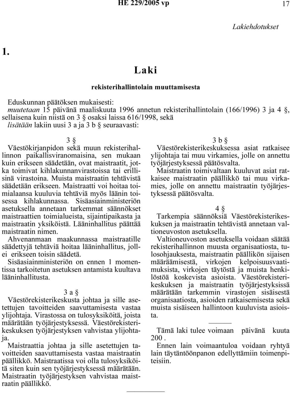 laissa 616/1998, sekä lisätään lakiin uusi 3 a ja 3 b seuraavasti: 3 Väestökirjanpidon sekä muun rekisterihallinnon paikallisviranomaisina, sen mukaan kuin erikseen säädetään, ovat maistraatit, jotka