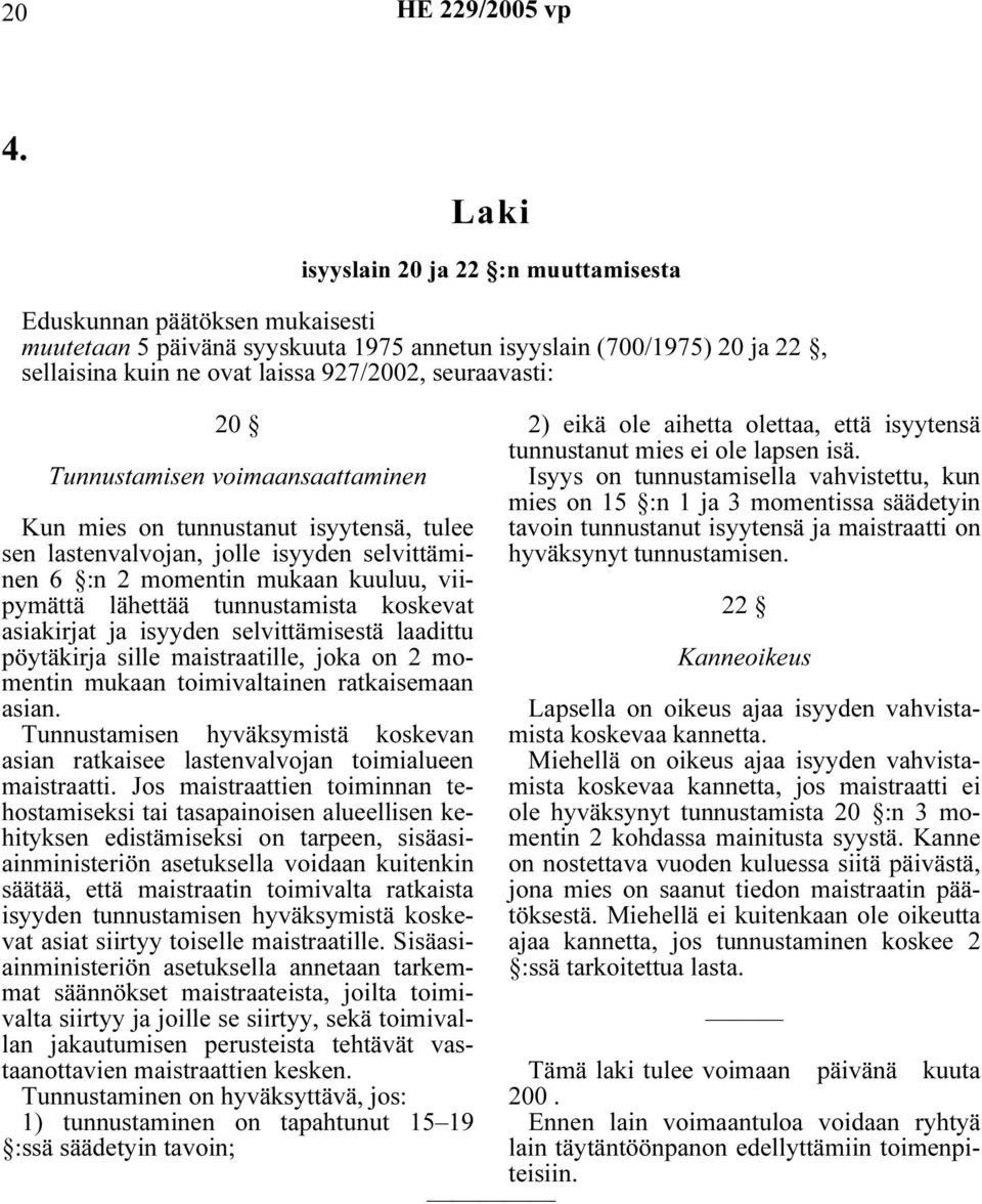 tunnustamista koskevat asiakirjat ja isyyden selvittämisestä laadittu pöytäkirja sille maistraatille, joka on 2 momentin mukaan toimivaltainen ratkaisemaan asian.