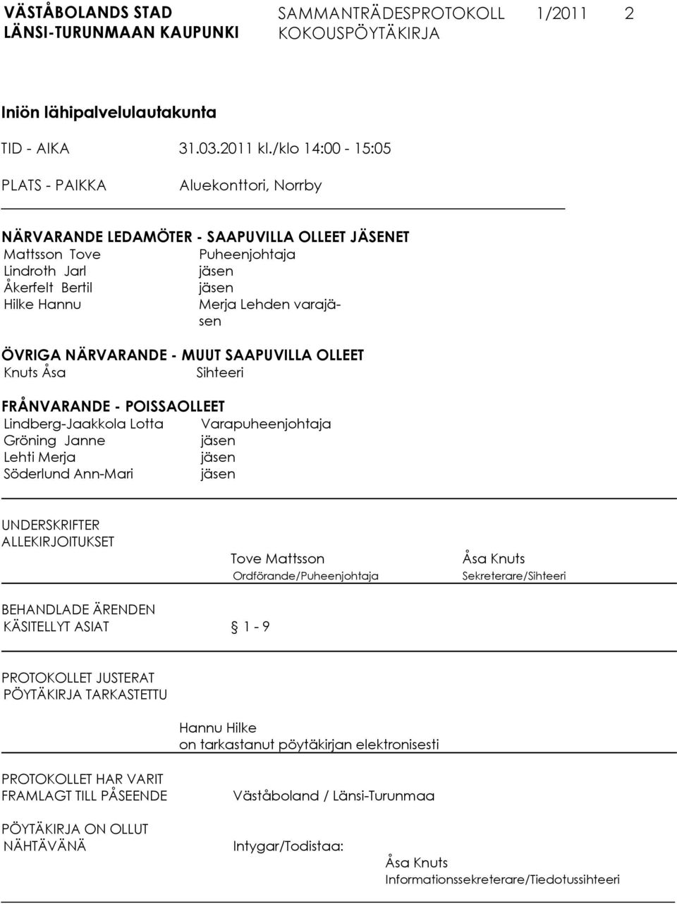 varajäsen ÖVRIGA NÄRVARANDE - MUUT SAAPUVILLA OLLEET Knuts Åsa Sihteeri FRÅNVARANDE - POISSAOLLEET Lindberg-Jaakkola Lotta Varapuheenjohtaja Gröning Janne jäsen Lehti Merja jäsen Söderlund Ann-Mari