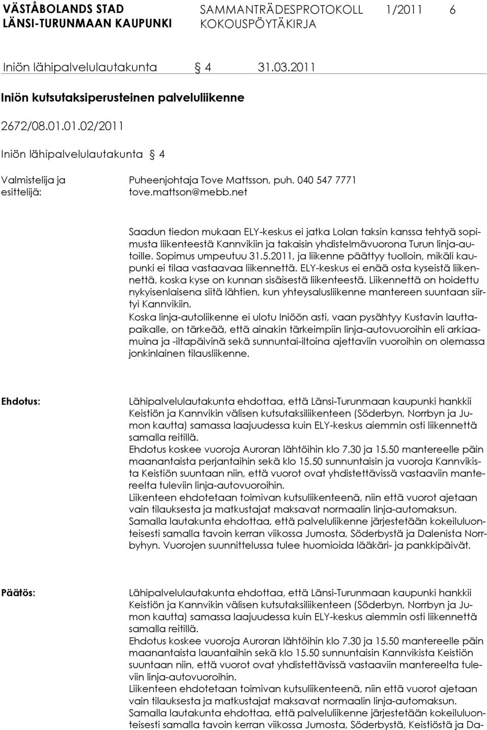 Sopimus umpeutuu 31.5.2011, ja liikenne päättyy tuolloin, mikäli kaupunki ei tilaa vastaavaa liikennettä. ELY-keskus ei enää osta kyseistä liikennettä, koska kyse on kunnan sisäisestä liikenteestä.