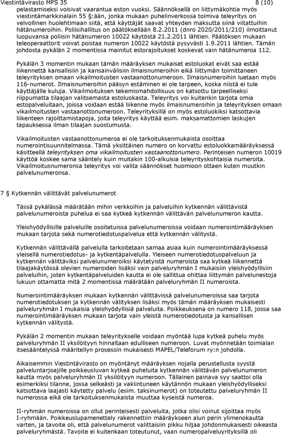 viitattuihin hätänumeroihin. Poliisihallitus on päätöksellään 8.2.2011 (dnro 2020/2011/210) ilmoittanut luopuvansa poliisin hätänumeron 10022 käytöstä 21.2.2011 lähtien.