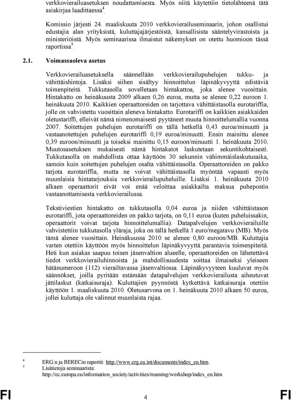 Myös seminaarissa ilmaistut näkemykset on otettu huomioon tässä raportissa 5. 2.1. Voimassaoleva asetus Verkkovierailuasetuksella säännellään verkkovierailupuhelujen tukku- ja vähittäishintoja.