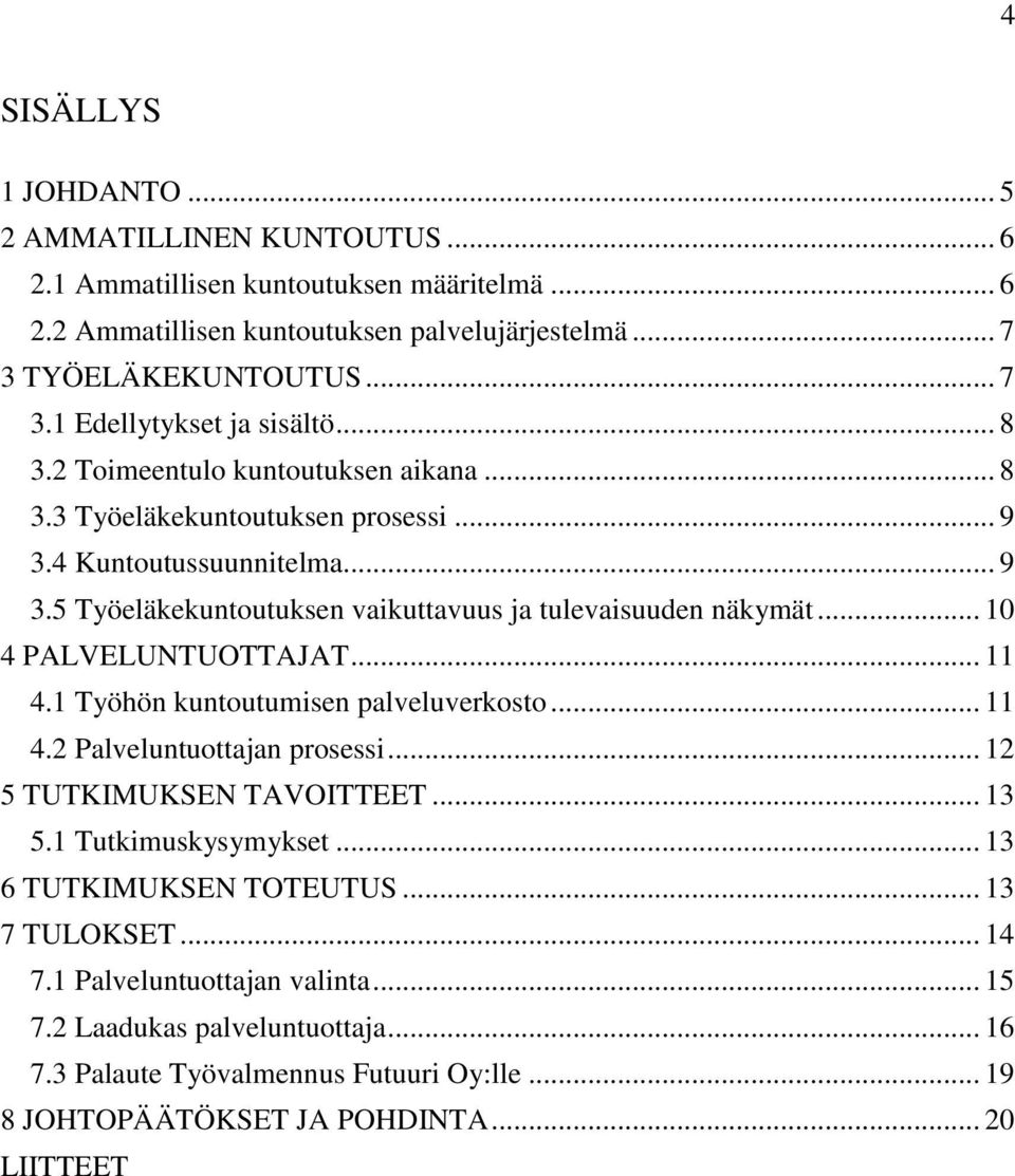 .. 10 4 PALVELUNTUOTTAJAT... 11 4.1 Työhön kuntoutumisen palveluverkosto... 11 4.2 Palveluntuottajan prosessi... 12 5 TUTKIMUKSEN TAVOITTEET... 13 5.1 Tutkimuskysymykset.