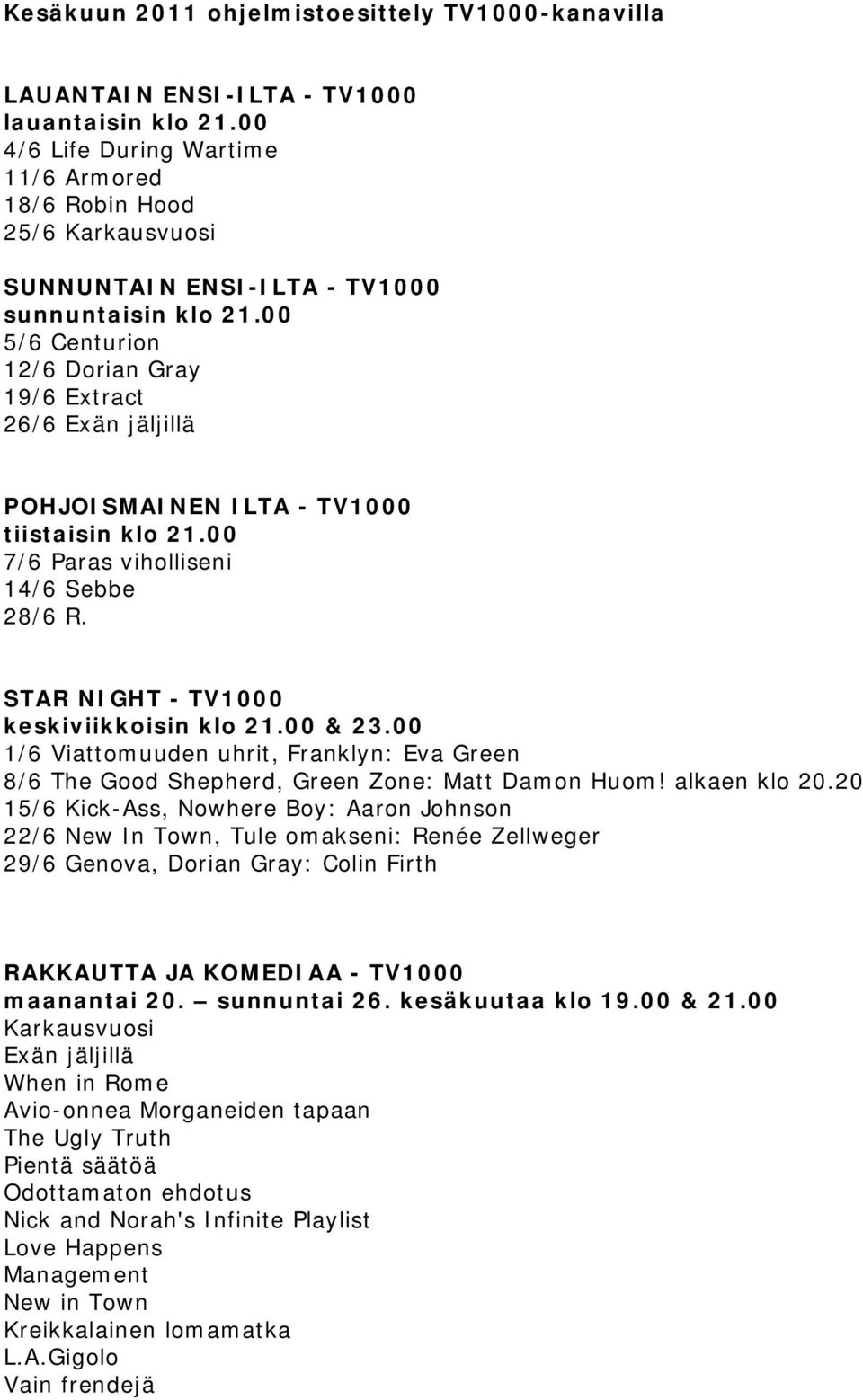 00 5/6 Centurion 12/6 Dorian Gray 19/6 Extract 26/6 Exän jäljillä POHJOISMAINEN ILTA - TV1000 tiistaisin klo 21.00 7/6 Paras viholliseni 14/6 Sebbe 28/6 R. STAR NIGHT - TV1000 keskiviikkoisin klo 21.