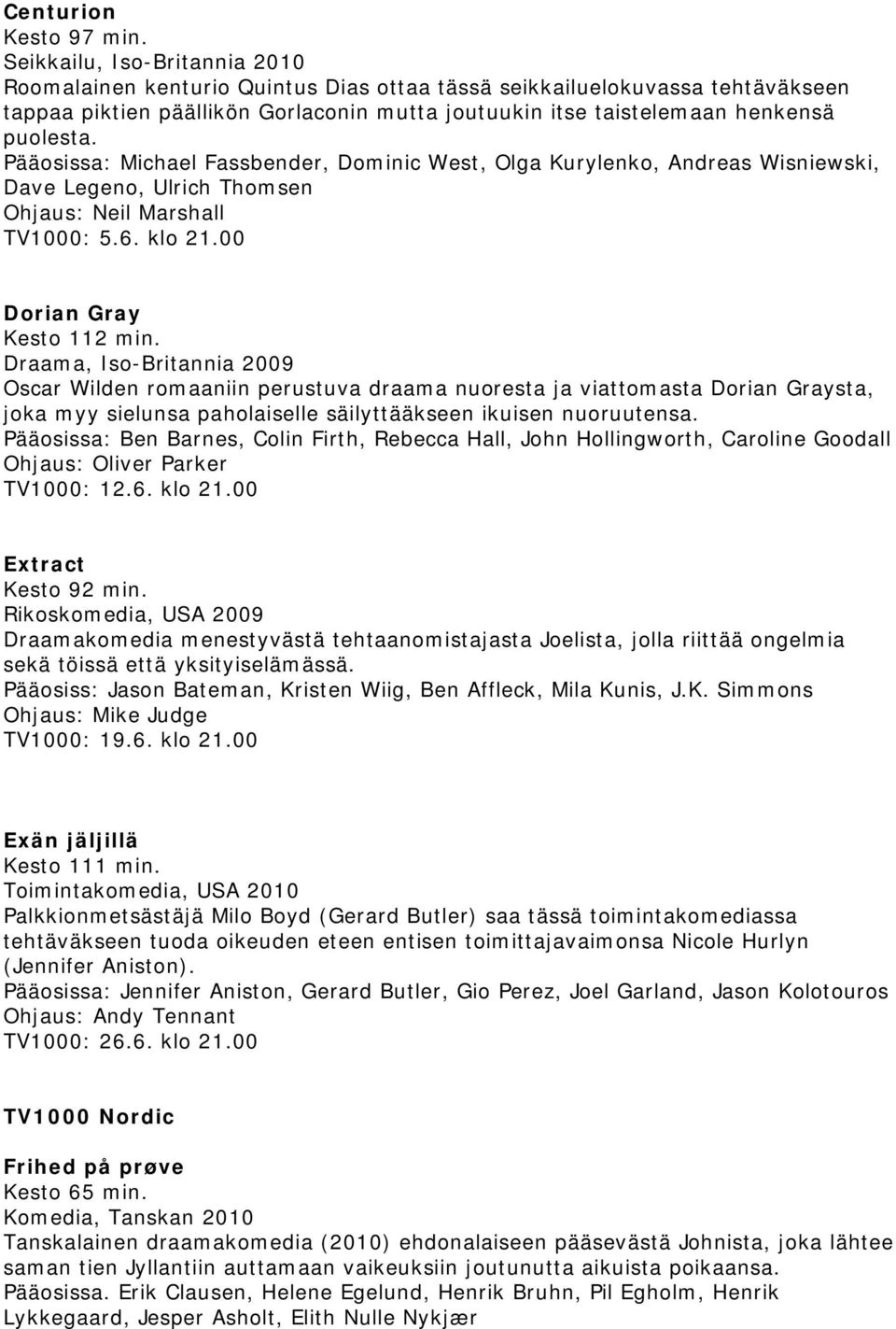 Pääosissa: Michael Fassbender, Dominic West, Olga Kurylenko, Andreas Wisniewski, Dave Legeno, Ulrich Thomsen Ohjaus: Neil Marshall TV1000: 5.6. klo 21.00 Dorian Gray Kesto 112 min.