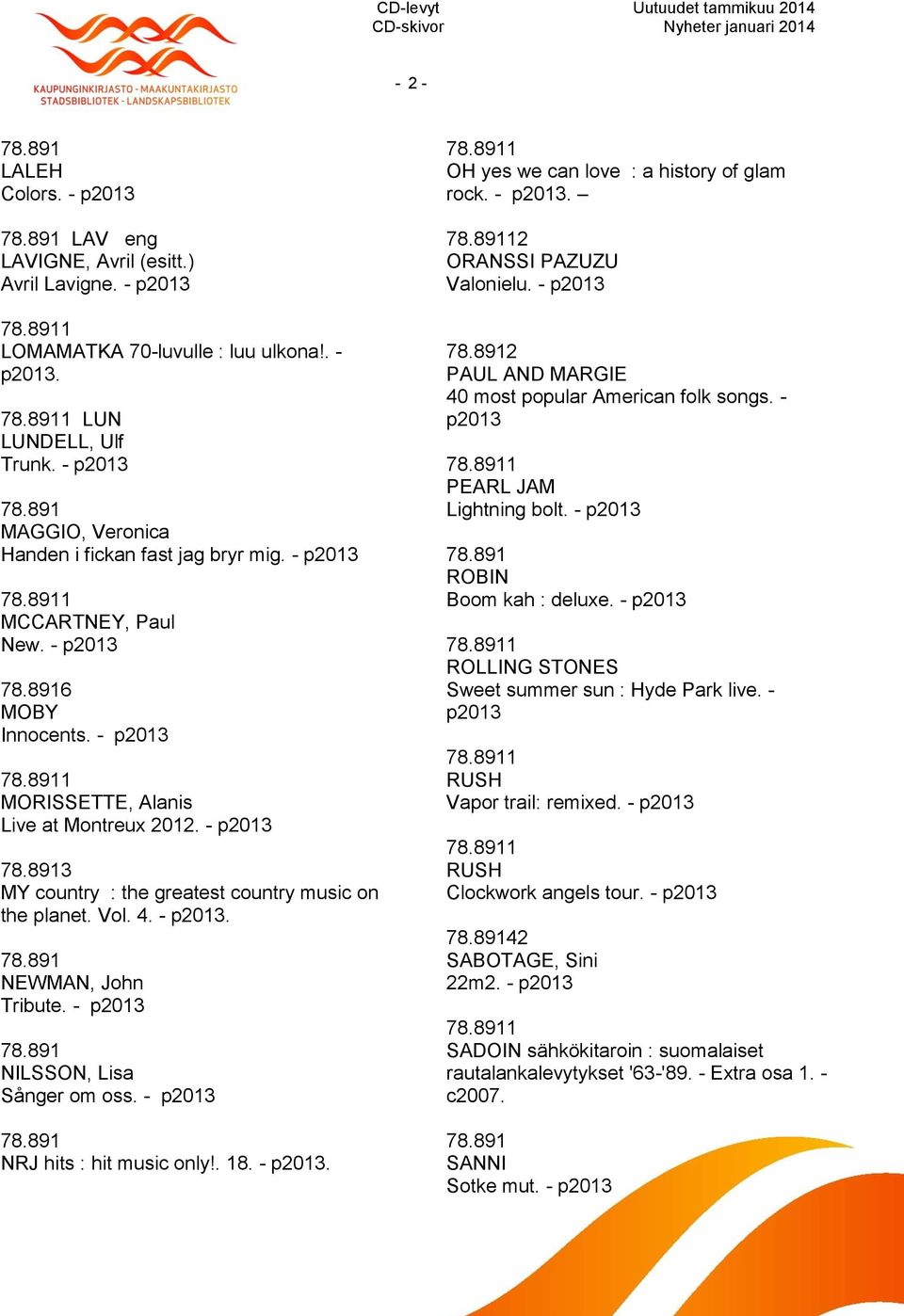 - NILSSON, Lisa Sånger om oss. - NRJ hits : hit music only!. 18. -. OH yes we can love : a history of glam rock. -. 2 ORANSSI PAZUZU Valonielu. - 2 PAUL AND MARGIE 40 most popular American folk songs.