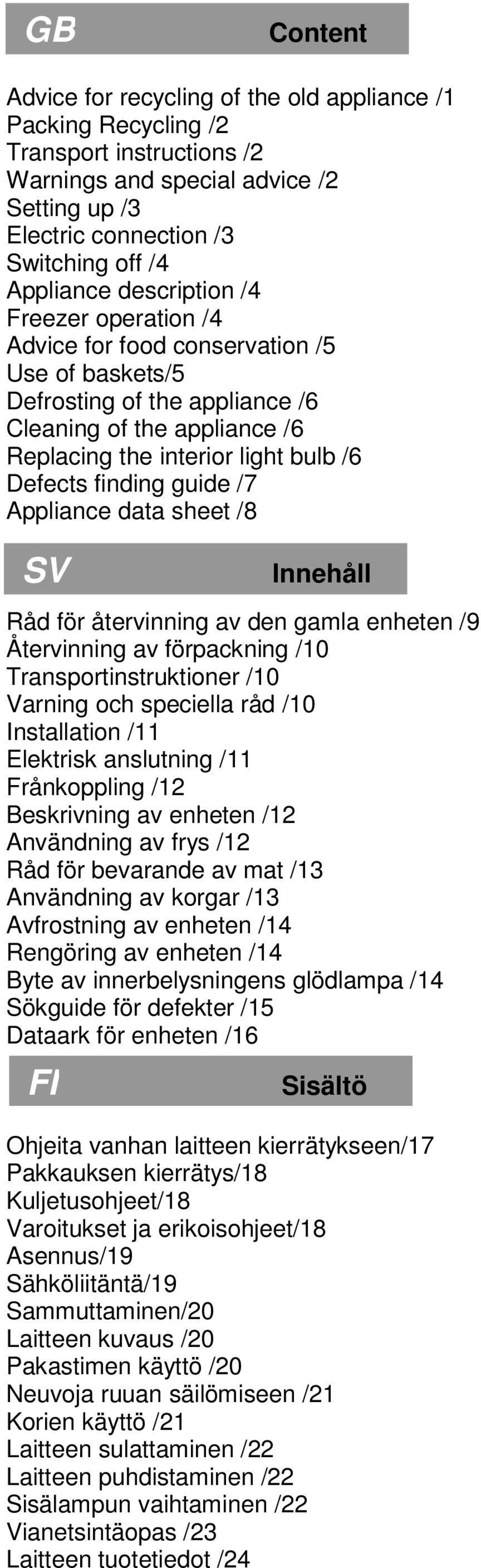 guide /7 Appliance data sheet /8 SV Innehåll Råd för återvinning av den gamla enheten /9 Återvinning av förpackning /10 Transportinstruktioner /10 Varning och speciella råd /10 Installation /11