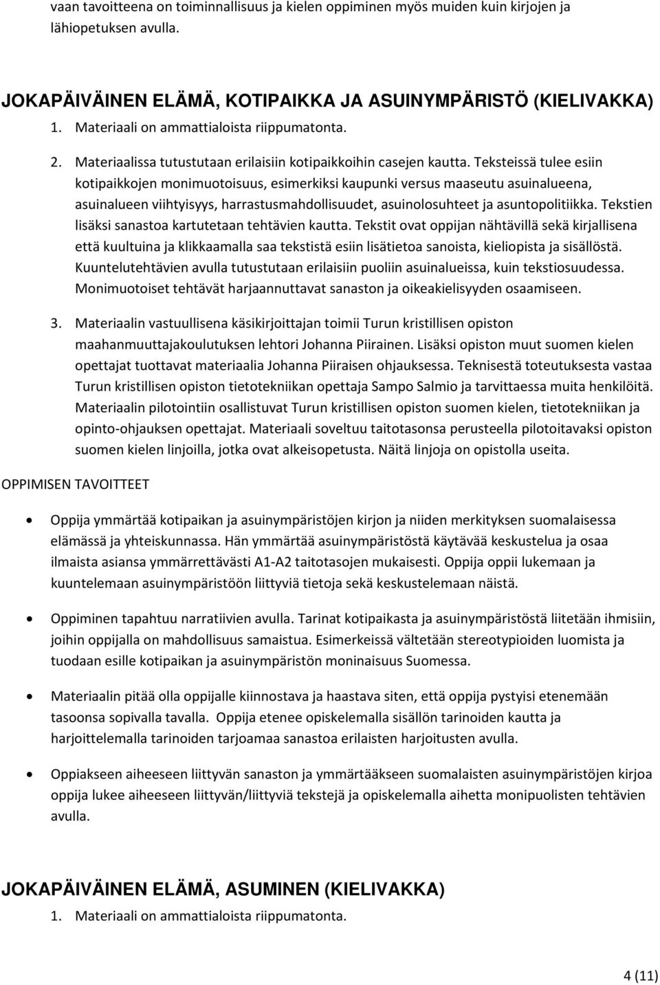 Teksteissä tulee esiin kotipaikkojen monimuotoisuus, esimerkiksi kaupunki versus maaseutu asuinalueena, asuinalueen viihtyisyys, harrastusmahdollisuudet, asuinolosuhteet ja asuntopolitiikka.