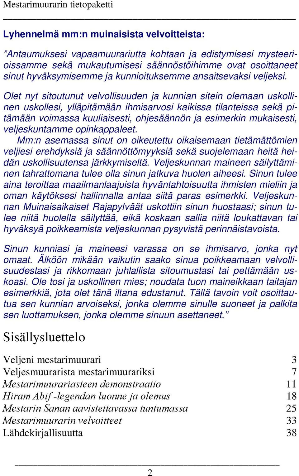 Olet nyt sitoutunut velvollisuuden ja kunnian sitein olemaan uskollinen uskollesi, ylläpitämään ihmisarvosi kaikissa tilanteissa sekä pitämään voimassa kuuliaisesti, ohjesäännön ja esimerkin